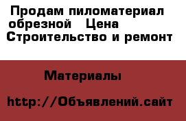  Продам пиломатериал  обрезной › Цена ­ 3 000 -  Строительство и ремонт » Материалы   